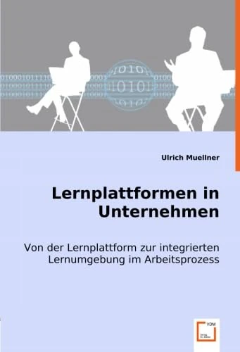 Lernplattformen in Unternehmen: Von der Lernplattform zur integrierten Lernumgebung im Arbeitsprozess