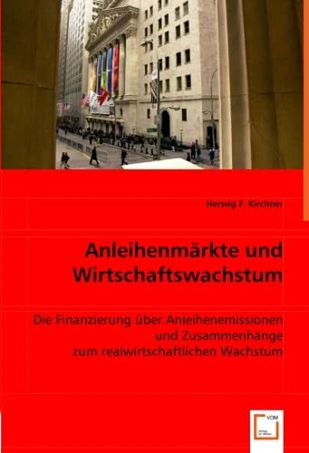Anleihenmärkte und Wirtschaftswachstum: Die Finanzierung über Anleihenemissionen und Zusammenhänge zum realwirtschaftlichen Wachstum