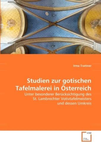 Studien zur gotischen Tafelmalerei in Österreich: Unter besonderer Berücksichtigung des St. LambrechterVotivtafelmeisters und dessen Umkreis