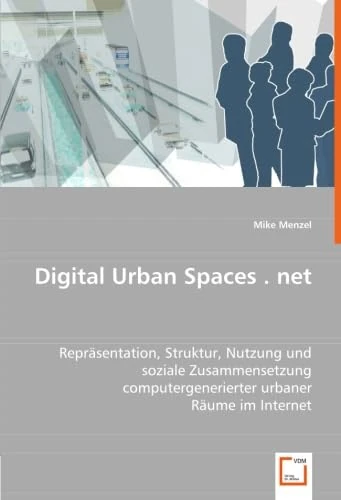 Digital Urban Spaces . net: Repräsentation, Struktur, Nutzung und soziale Zusammensetzung computergenerierter urbaner Räume im Internet