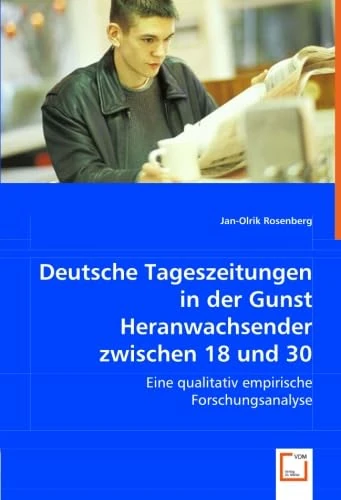Deutsche Tageszeitungen in der Gunst Heranwachsender zwischen 18 und 30: Eine qualitativ empirische Forschungsanalyse