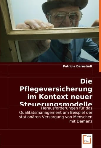 Die Pflegeversicherung im Kontext neuer Steuerungsmodelle: Herausforderungen für das Qualitätsmanagement am Beispiel der stationären Versorgung von Menschen mit Demenz