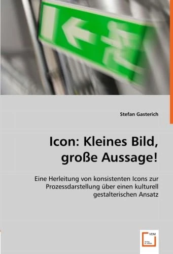 Icon: Kleines Bild, große Aussage!: Eine Herleitung von konsistenten Icons zur Prozessdarstellung über einen kulturell gestalterischen Ansatz.