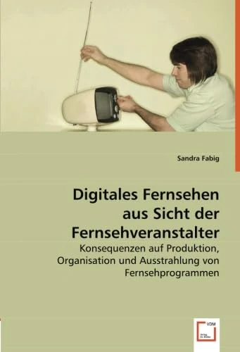 Digitales Fernsehen aus Sicht der Fernsehveranstalter: Konsequenzen auf Produktion, Organisation und Ausstrahlung von Fernsehprogrammen