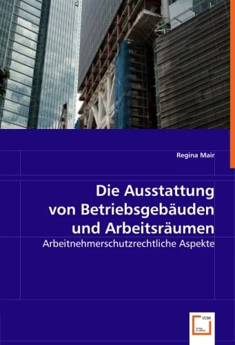 Die Ausstattung von Betriebsgebäuden und Arbeitsräumen: Arbeitnehmerschutzrechtliche Aspekte