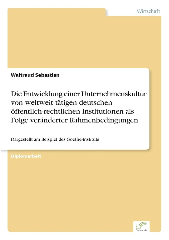 Die Entwicklung einer Unternehmenskultur von weltweit tätigen deutschen öffentlich-rechtlichen Institutionen als Folge veränderter Rahmenbedingungen: Dargestellt am Beispiel des Goethe-Instituts