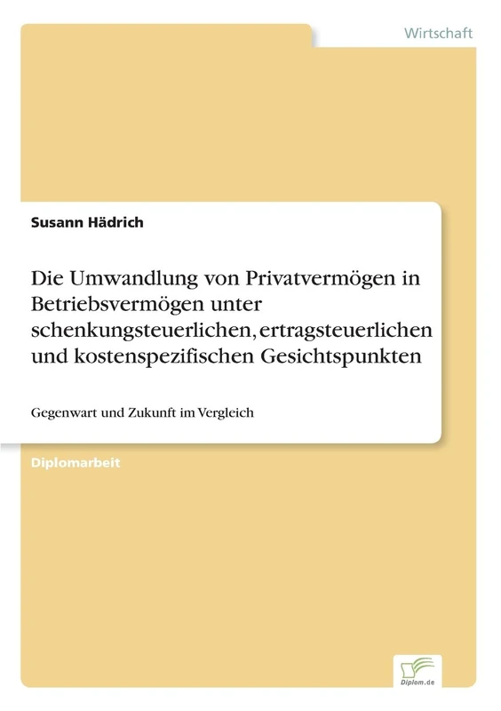 Die Umwandlung von Privatvermögen in Betriebsvermögen unter schenkungsteuerlichen, ertragsteuerlichen und kostenspezifischen Gesichtspunkten: Gegenwart und Zukunft im Vergleich