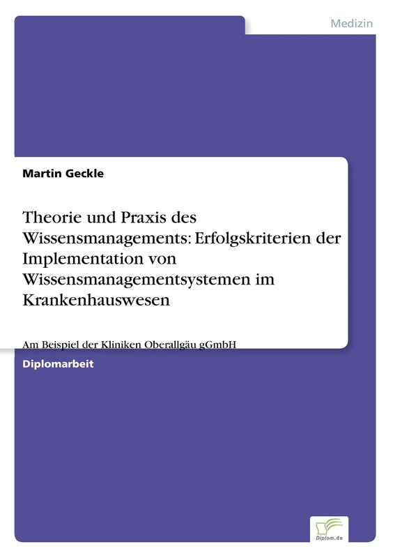 Theorie und Praxis des Wissensmanagements: Erfolgskriterien der Implementation von Wissensmanagementsystemen im Krankenhauswesen: Am Beispiel der Kliniken Oberallgäu gGmbH