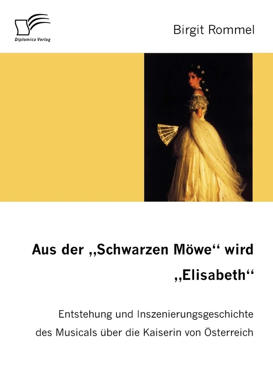 Aus der 'Schwarzen Möwe' wird 'Elisabeth': Entstehung und Inszenierungsgeschichte des Musicals über die Kaiserin von Österreich