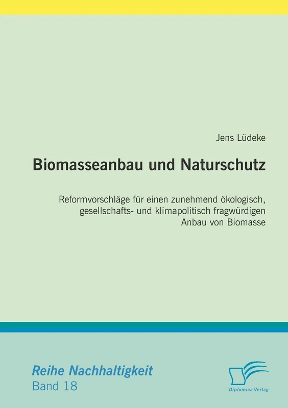 Biomasseanbau und Naturschutz: Reformvorschläge für einen zunehmend ökologisch, gesellschafts- und klimapolitisch fragwürdigen Anbau von Biomasse
