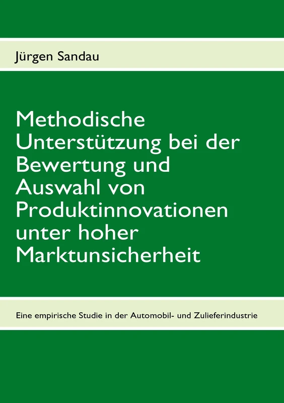 Methodische Unterstützung bei der Bewertung und Auswahl von Produktinnovationen unter hoher Marktunsicherheit: Eine empirische Studie in der deutschen Automobil- und Zulieferindustrie