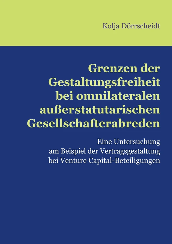 Grenzen der Gestaltungsfreiheit bei omnilateralen außerstatutarischen Gesellschafterabreden: Eine Untersuchung am Beispiel der Vertragsgestaltung bei Venture Capital-Beteiligungen