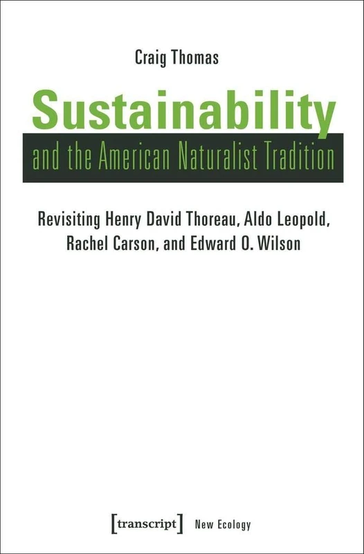 Sustainability and the American Naturalist Tradition: Revisiting Henry David Thoreau, Aldo Leopold, Rachel Carson, and Edward O. Wilson (New Ecology)