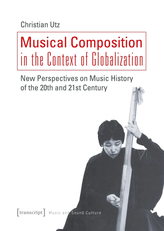Musical Composition in the Context of Globalization: New Perspectives on Music History in the 20th and 21st Century (Music and Sound Culture): New ... of the Twentieth and Twenty-First Century