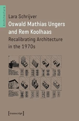 Oswald Mathias Ungers and Rem Koolhaas: Recalibrating Architecture in the 1970s (Architecture) (Architecture in Practice)