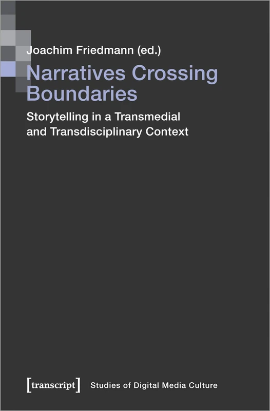 Narratives Crossing Boundaries: Storytelling in a Transmedial and Transdisciplinary Context (Studies of Digital Media Culture)