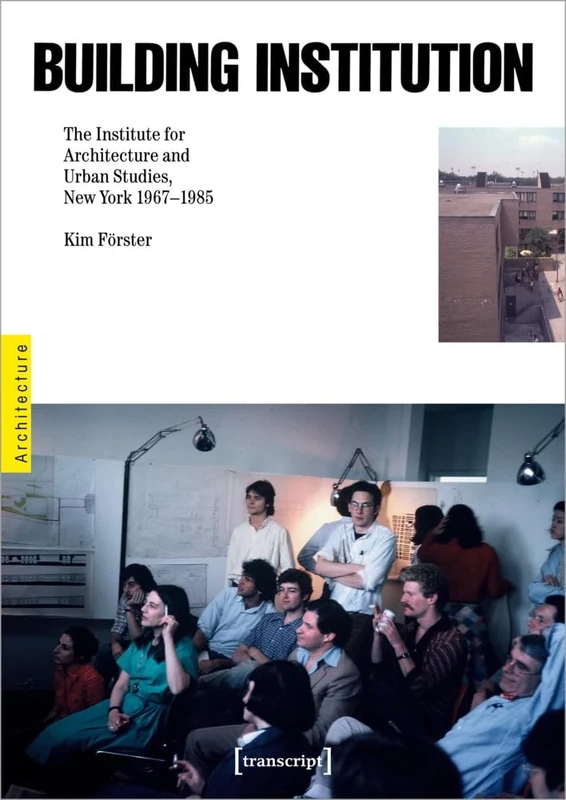 Building Institution: The Institute for Architecture and Urban Studies, New York 1967-1985 (Architecture in Practice)