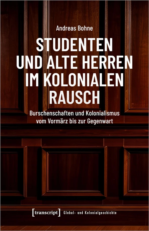 Studenten und Alte Herren im kolonialen Rausch: Burschenschaften und Kolonialismus vom Vormärz bis zur Gegenwart