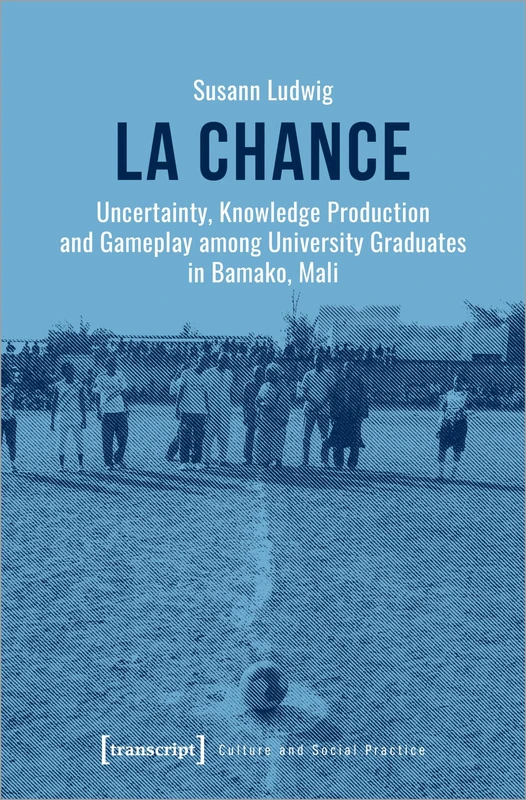 La chance: Uncertainty, Knowledge Production and Gameplay among University Graduates in Bamako, Mali (Kultur und soziale Praxis Series) (Culture and Social Practice) - Image 1