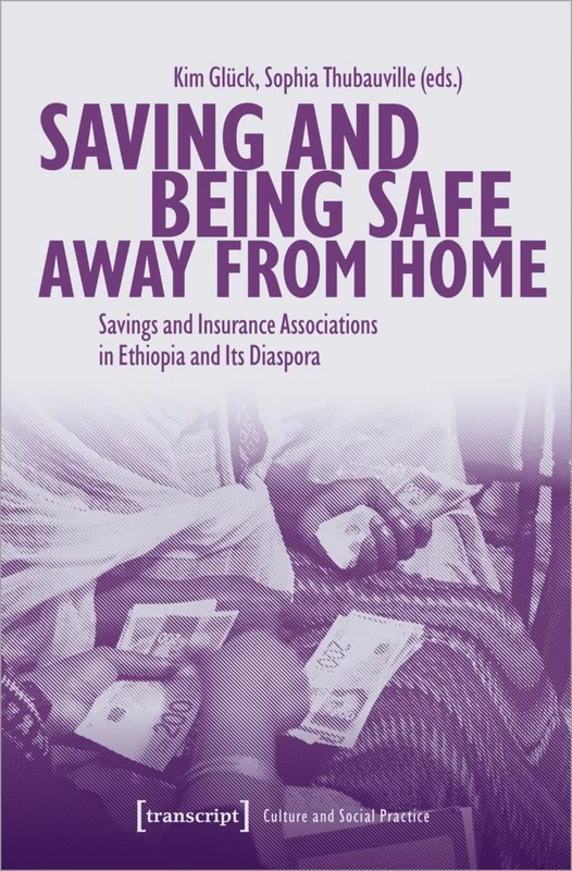 Saving and Being Safe Away from Home: Savings and Insurance Associations in Ethiopia and Its Diaspora (Kultur und soziale Praxis Series) (Culture and Social Practice)