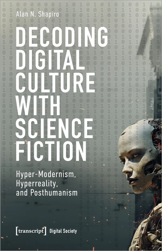 Decoding Digital Culture with Science Fiction: Hyper-Modernism, Hyperreality, and Posthumanism (Digital Society)