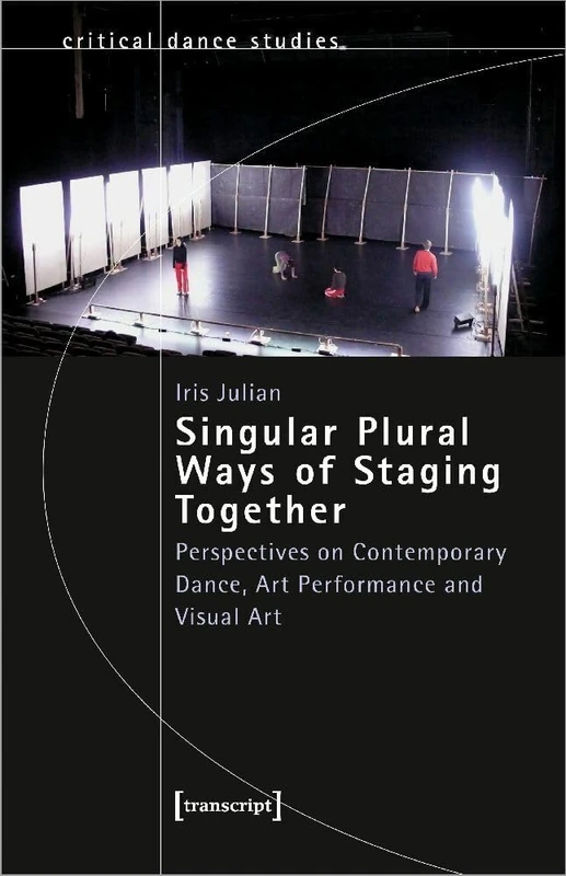 Singular Plural Ways of Staging Together: Perspectives on Contemporary Dance, Art Performance and Visual Art (Critical Dance Studies)