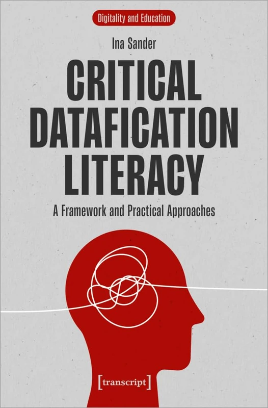 Critical Datafication Literacy: A Framework and Practical Approaches (Digitality and Education)