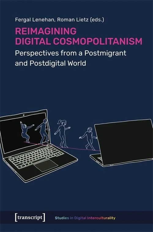 Reimagining Digital Cosmopolitanism: Perspectives from a Postmigrant and Postdigital World (Studies in Digital Interculturality)