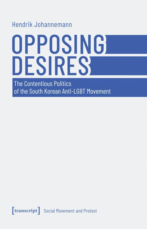 Opposing Desires: The Contentious Politics of the South Korean Anti-LGBT Movement: 1 (Social Movement and Protest)