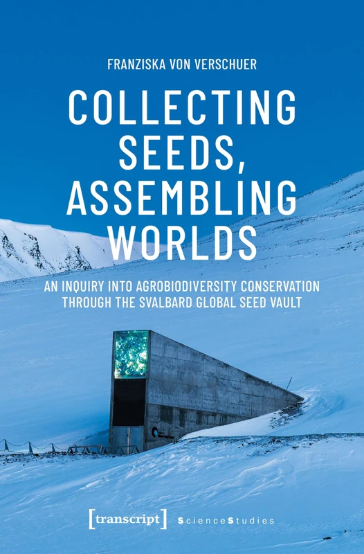 Collecting Seeds, Assembling Worlds: An Inquiry into Agrobiodiversity Conservation Through the Svalbard Global Seed Vault (Science Studies)