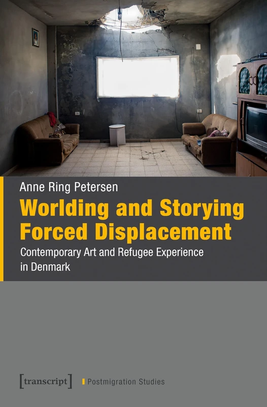 Worlding and Storying Forced Displacement: Contemporary Art and Refugee Experience in Denmark (Postmigration Studies)