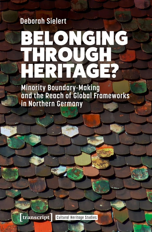 Belonging Through Heritage?: Minority Boundary-Making and the Reach of Global Frameworks in Northern Germany (Cultural Heritage Studies)