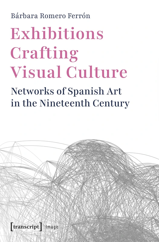 Exhibitions Crafting Visual Culture: Networks of Spanish Art in the Nineteenth Century