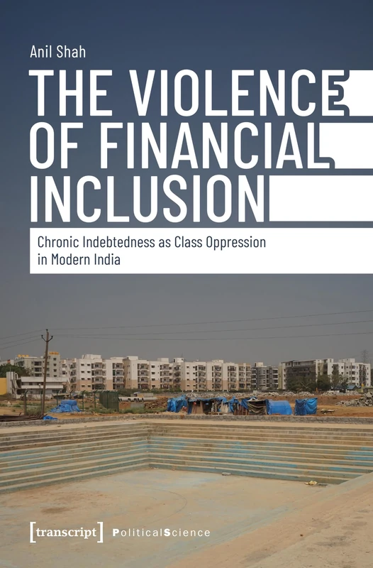 The Violence of Financial Inclusion: Chronic Indebtedness as Class Oppression in Modern India (Edition Politik)