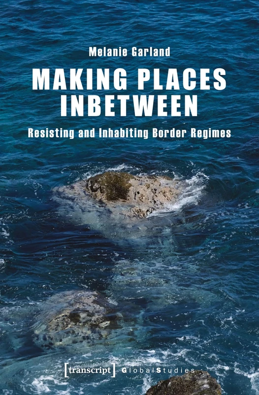 Making Places Inbetween: Resisting and Inhabiting Border Regimes (Global Studies)