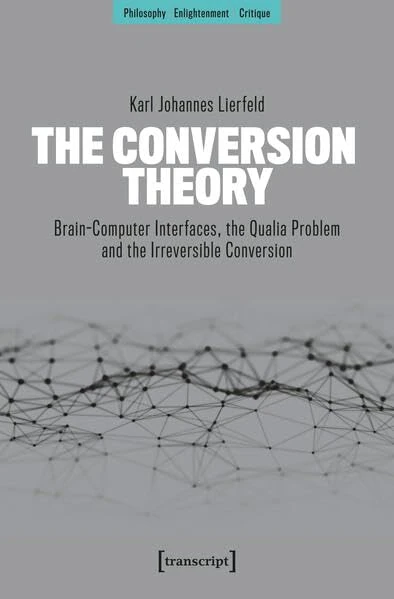 The Conversion Theory: Brain-Computer Interfaces, the Qualia Problem and the Irreversible Conversion