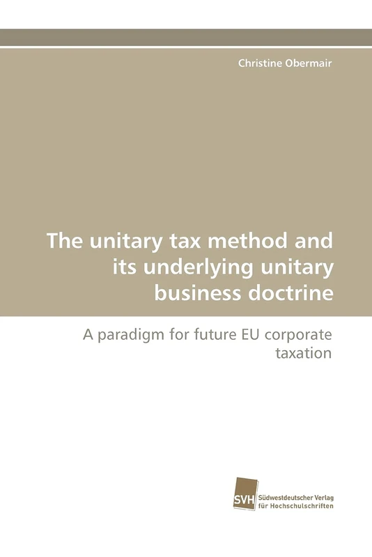 The unitary tax method and its underlying unitary business doctrine: A paradigm for future EU corporate taxation