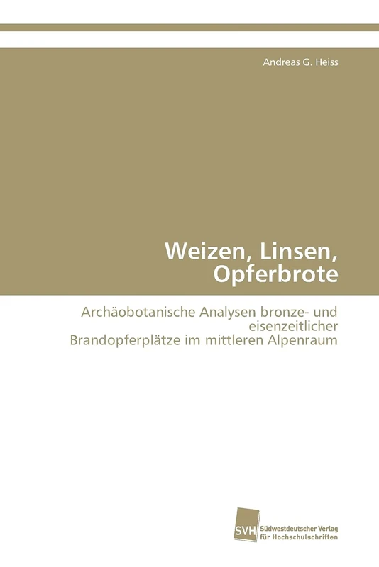 Weizen, Linsen, Opferbrote: Archäobotanische Analysen bronze- und eisenzeitlicher Brandopferplätze im mittleren Alpenraum