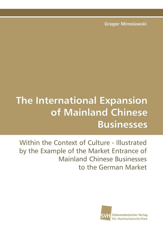 The International Expansion of Mainland Chinese Businesses: Within the Context of Culture - Illustrated by the Example of the Market Entrance of Mainland Chinese Businesses to the German Market
