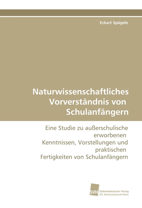 Naturwissenschaftliches Vorverständnis von Schulanfängern: Eine Studie zu außerschulische erworbenen Kenntnissen, Vorstellungen und praktischen Fertigkeiten von Schulanfängern