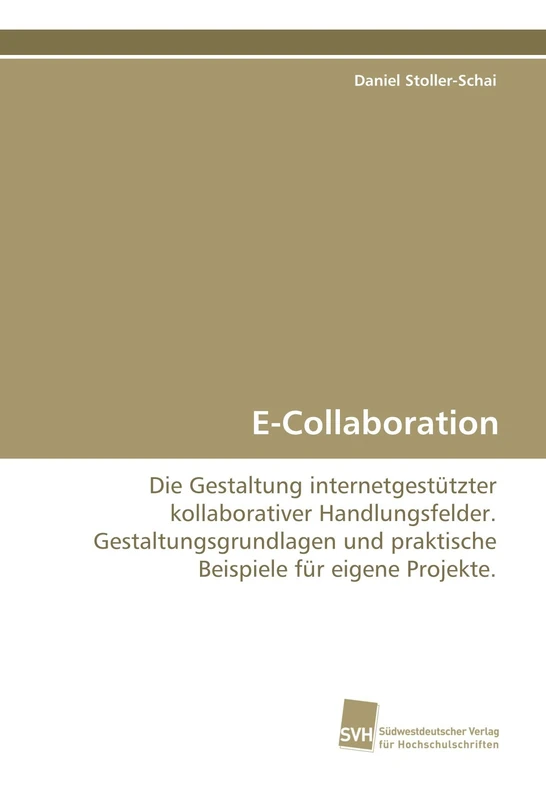 E-Collaboration: Die Gestaltung internetgestützter kollaborativer Handlungsfelder. Gestaltungsgrundlagen und praktische Beispiele für eigene Projekte.