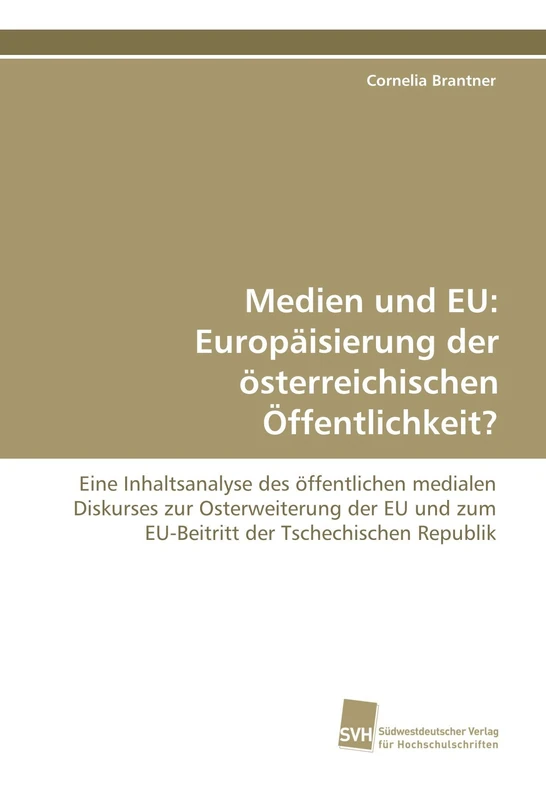 Medien und EU: Europäisierung der österreichischen Öffentlichkeit?: Eine Inhaltsanalyse des öffentlichen medialen Diskurses zur Osterweiterung der EU und zum EU-Beitritt der Tschechischen Republik