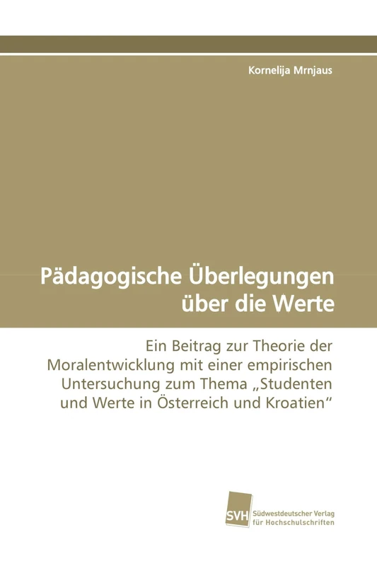 Pädagogische Überlegungen über die Werte: Ein Beitrag zur Theorie der Moralentwicklung mit einer empirischen Untersuchung zum Thema ¿Studenten und Werte in Österreich und Kroatien¿