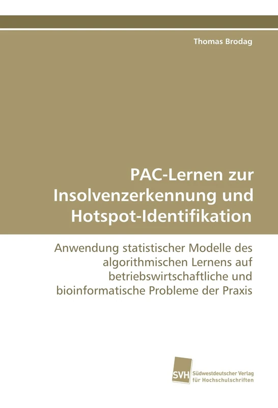 PAC-Lernen zur Insolvenzerkennung und Hotspot-Identifikation: Anwendung statistischer Modelle des algorithmischen Lernens auf betriebswirtschaftliche und bioinformatische Probleme der Praxis