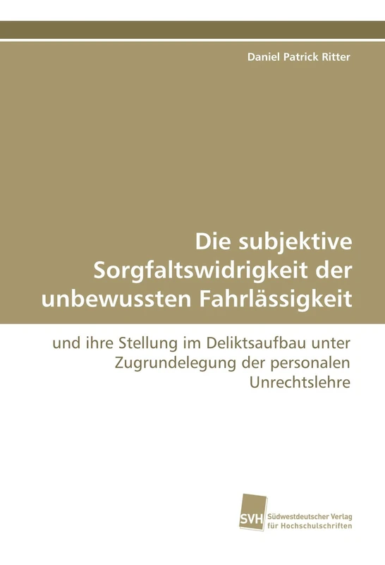 Die subjektive Sorgfaltswidrigkeit der unbewussten Fahrlässigkeit: und ihre Stellung im Deliktsaufbau unter Zugrundelegung der personalen Unrechtslehre