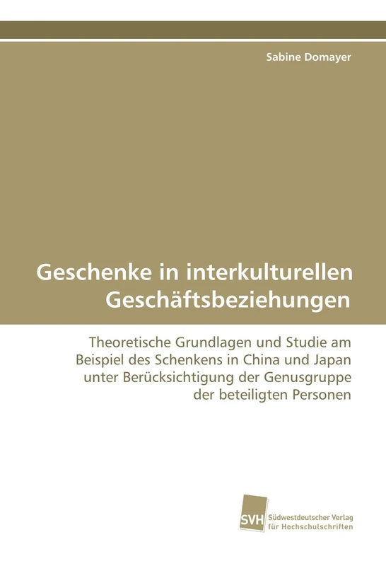 Geschenke in interkulturellen Geschäftsbeziehungen: Theoretische Grundlagen und Studie am Beispiel des Schenkens in China und Japan unter Berücksichtigung der Genusgruppe der beteiligten Personen