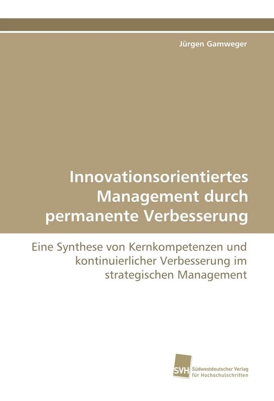 Innovationsorientiertes Management durch permanente Verbesserung: Eine Synthese von Kernkompetenzen und kontinuierlicher Verbesserung im strategischen Management