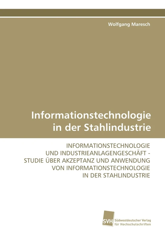Informationstechnologie in der Stahlindustrie: INFORMATIONSTECHNOLOGIE UND INDUSTRIEANLAGENGESCHÄFT - STUDIE ÜBER AKZEPTANZ UND ANWENDUNG VON INFORMATIONSTECHNOLOGIE IN DER STAHLINDUSTRIE