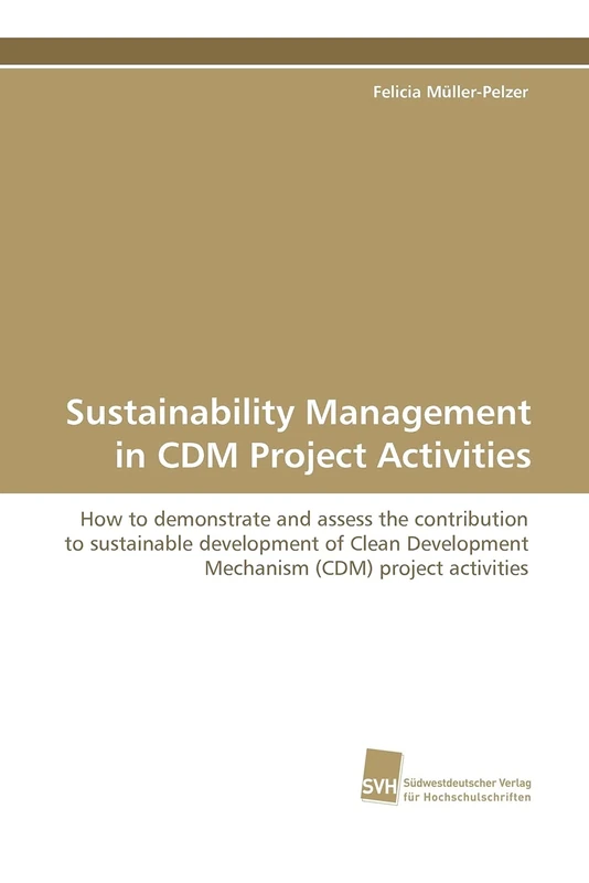 Sustainability Management in CDM Project Activities: How to demonstrate and assess the contribution to sustainable development of Clean Development Mechanism (CDM) project activities