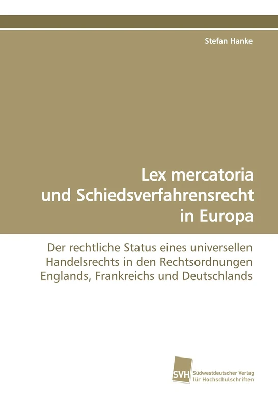 Lex mercatoria und Schiedsverfahrensrecht in Europa: Der rechtliche Status eines universellen Handelsrechts in den Rechtsordnungen Englands, Frankreichs und Deutschlands